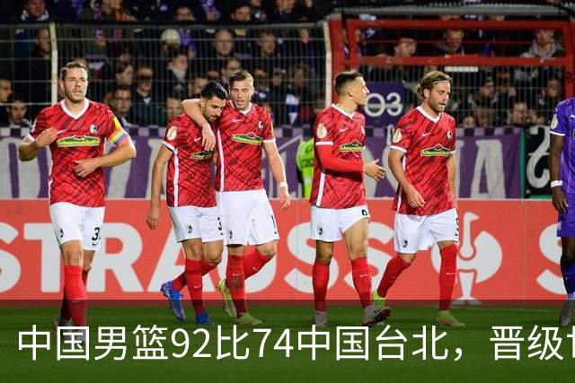 中国男篮92比74中国台北，晋级世预赛第二阶段