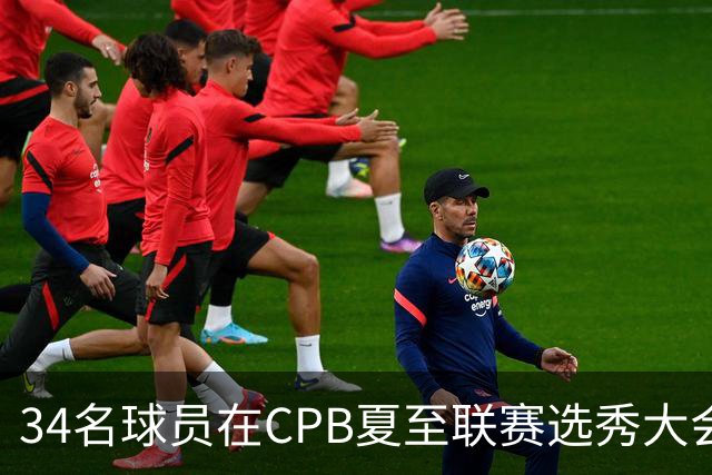 34名球员在CPB夏至联赛选秀大会上被选中
